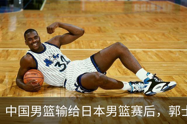 中国男篮输给日本男篮赛后，郭士强说：“这个夏天我们整个中国男篮都非常努力”