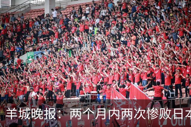 羊城晚报：两个月内两次惨败日本 中国男篮输掉的远不止20分