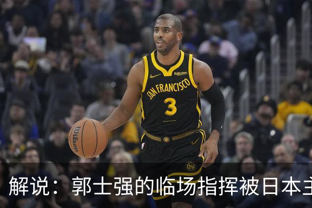 解说：郭士强的临场指挥被日本主帅完爆 后者曾是锡伯杜助教